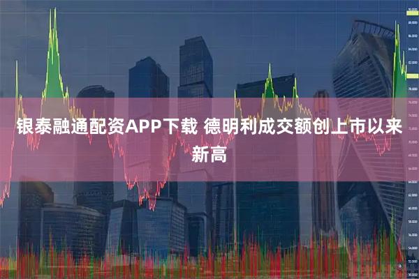 银泰融通配资APP下载 德明利成交额创上市以来新高