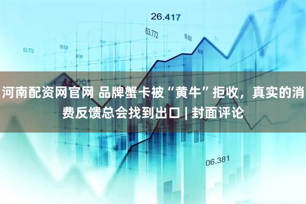 河南配资网官网 品牌蟹卡被“黄牛”拒收，真实的消费反馈总会找到出口 | 封面评论