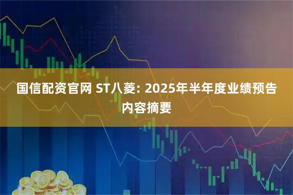 国信配资官网 ST八菱: 2025年半年度业绩预告内容摘要