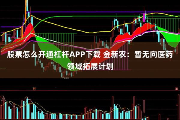 股票怎么开通杠杆APP下载 金新农：暂无向医药领域拓展计划