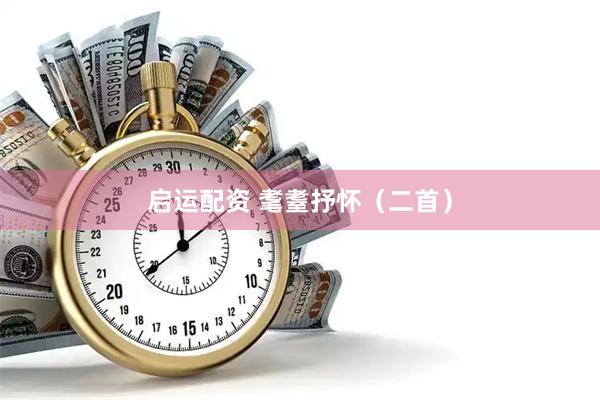 启运配资 耄耋抒怀(二首)