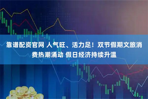 靠谱配资官网 人气旺、活力足!双节假期文旅消费热潮涌动 假日经济持续升温