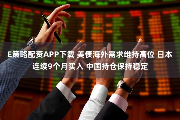 E策略配资APP下载 美债海外需求维持高位 日本连续9个月买入 中国持仓保持稳定
