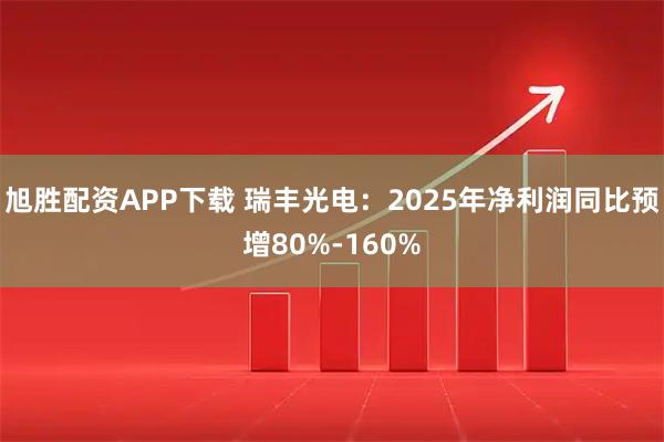 旭胜配资APP下载 瑞丰光电：2025年净利润同比预增80%-160%