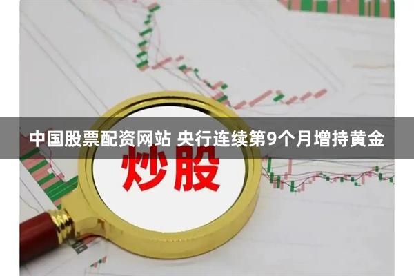 中国股票配资网站 央行连续第9个月增持黄金