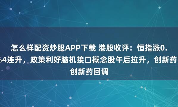 怎么样配资炒股APP下载 港股收评:恒指涨0.69%4连升,政策利好脑机接口概念股午后拉升,创新药回调