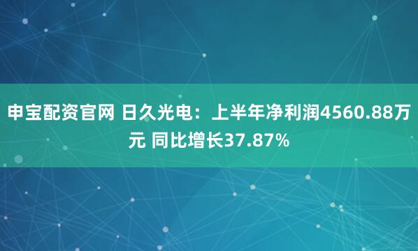 申宝配资官网 日久光电：上半年净利润4560.88万元 同比增长37.87%