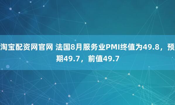 淘宝配资网官网 法国8月服务业PMI终值为49.8，预期49.7，前值49.7